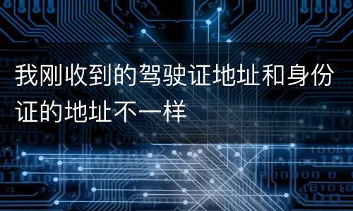 我刚收到的驾驶证地址和身份证的地址不一样