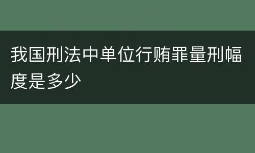 我国刑法中单位行贿罪量刑幅度是多少