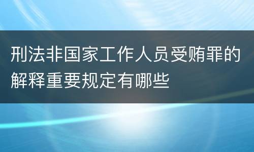 刑法非国家工作人员受贿罪的解释重要规定有哪些