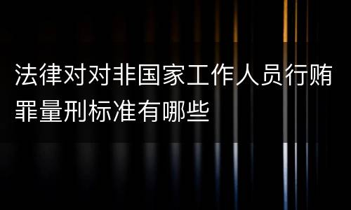 法律对对非国家工作人员行贿罪量刑标准有哪些