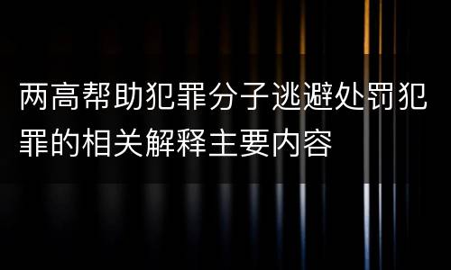 两高帮助犯罪分子逃避处罚犯罪的相关解释主要内容