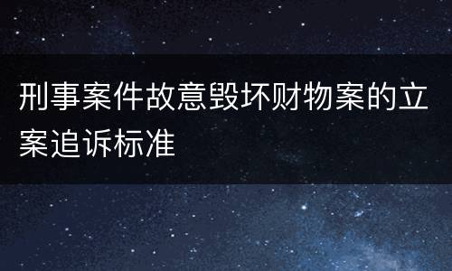 刑事案件故意毁坏财物案的立案追诉标准
