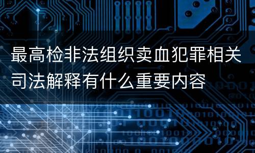 最高检非法组织卖血犯罪相关司法解释有什么重要内容