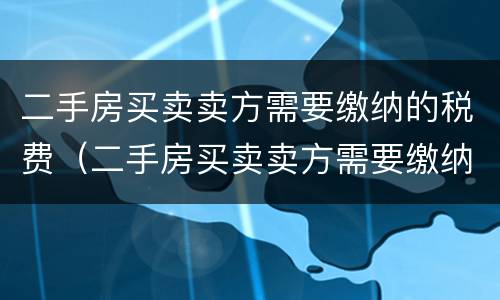 二手房买卖卖方需要缴纳的税费（二手房买卖卖方需要缴纳的税费是多少）