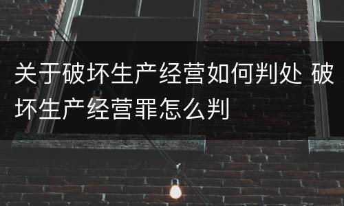 关于破坏生产经营如何判处 破坏生产经营罪怎么判