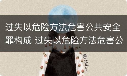 过失以危险方法危害公共安全罪构成 过失以危险方法危害公共安全罪和妨害传染病防治罪