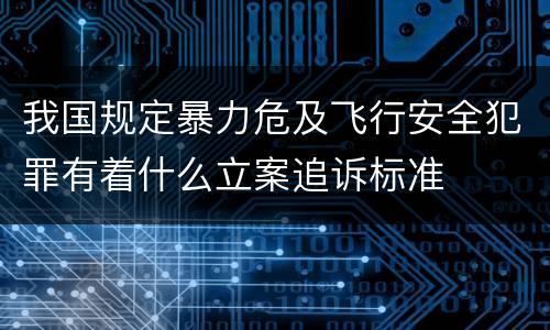 我国规定暴力危及飞行安全犯罪有着什么立案追诉标准