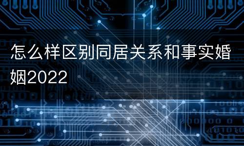 怎么样区别同居关系和事实婚姻2022