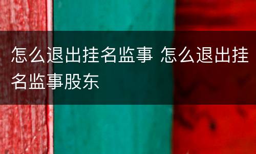怎么退出挂名监事 怎么退出挂名监事股东