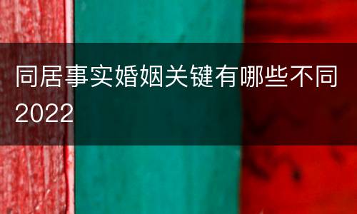 同居事实婚姻关键有哪些不同2022