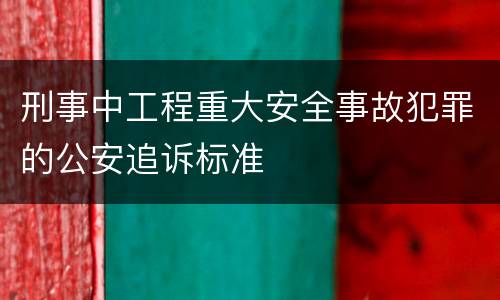 刑事中工程重大安全事故犯罪的公安追诉标准