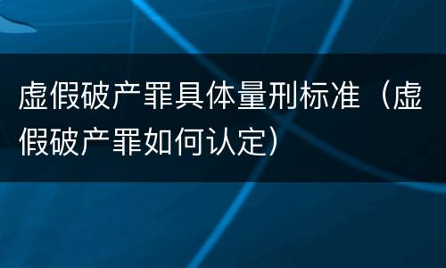 虚假破产罪具体量刑标准（虚假破产罪如何认定）