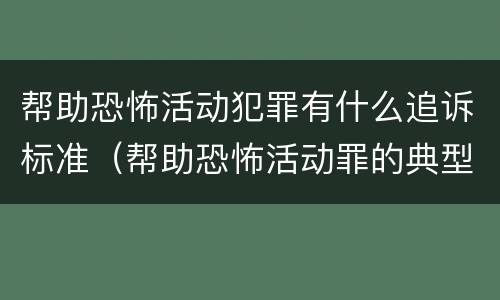 帮助恐怖活动犯罪有什么追诉标准（帮助恐怖活动罪的典型案例）