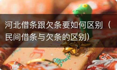 河北借条跟欠条要如何区别（民间借条与欠条的区别）