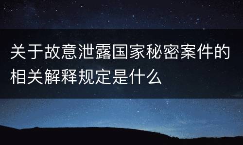 关于故意泄露国家秘密案件的相关解释规定是什么