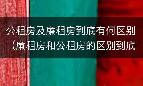 公租房及廉租房到底有何区别（廉租房和公租房的区别到底是什么）