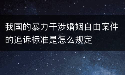我国的暴力干涉婚姻自由案件的追诉标准是怎么规定