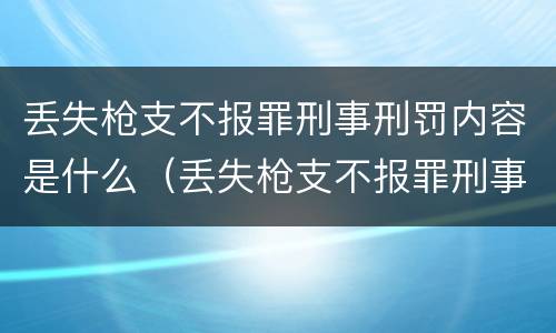 丢失枪支不报罪刑事刑罚内容是什么（丢失枪支不报罪刑事刑罚内容是什么意思）