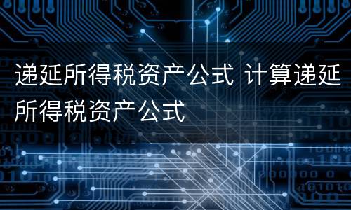 递延所得税资产公式 计算递延所得税资产公式
