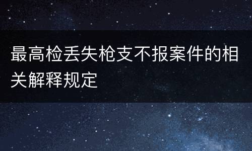 最高检丢失枪支不报案件的相关解释规定