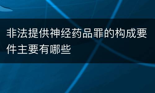 非法提供神经药品罪的构成要件主要有哪些