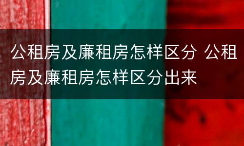 公租房及廉租房怎样区分 公租房及廉租房怎样区分出来