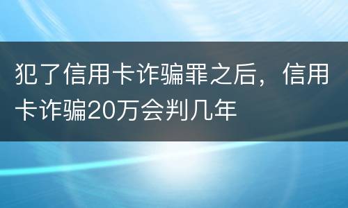 犯了信用卡诈骗罪之后，信用卡诈骗20万会判几年