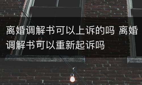 离婚调解书可以上诉的吗 离婚调解书可以重新起诉吗