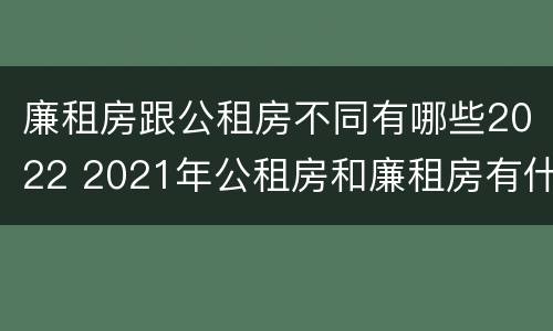 廉租房跟公租房不同有哪些2022 2021年公租房和廉租房有什么区别