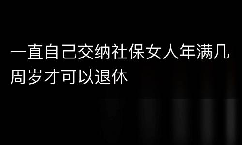 一直自己交纳社保女人年满几周岁才可以退休