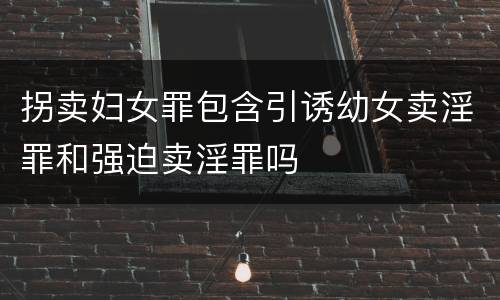 拐卖妇女罪包含引诱幼女卖淫罪和强迫卖淫罪吗
