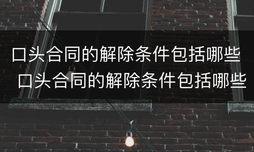 口头合同的解除条件包括哪些 口头合同的解除条件包括哪些内容