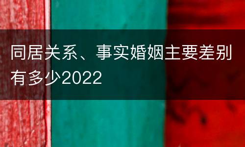 同居关系、事实婚姻主要差别有多少2022