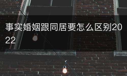 事实婚姻跟同居要怎么区别2022