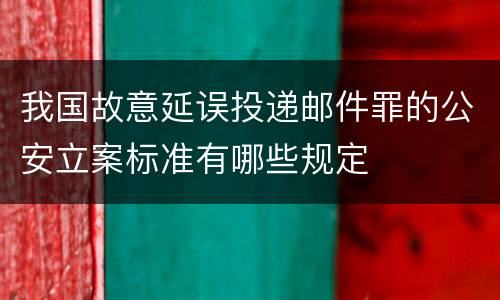 我国故意延误投递邮件罪的公安立案标准有哪些规定