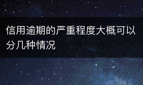 信用逾期的严重程度大概可以分几种情况