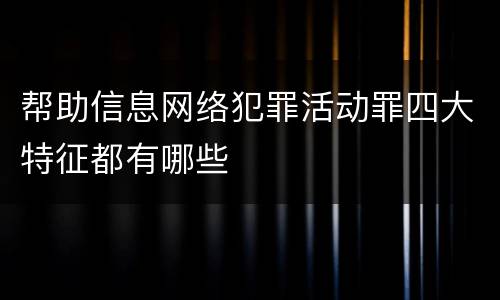 帮助信息网络犯罪活动罪四大特征都有哪些