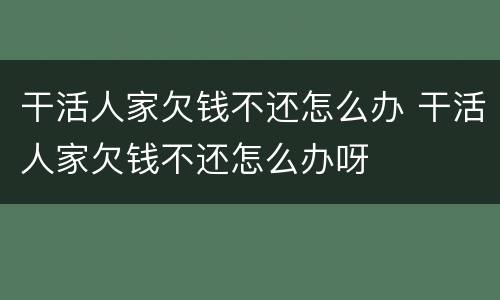 干活人家欠钱不还怎么办 干活人家欠钱不还怎么办呀