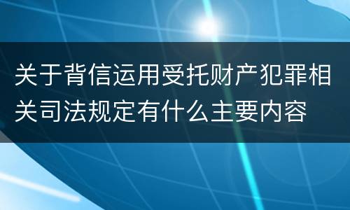 关于背信运用受托财产犯罪相关司法规定有什么主要内容