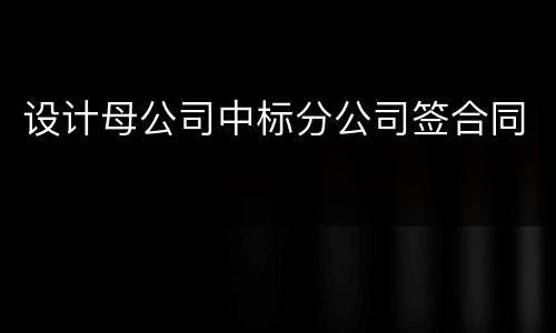 设计母公司中标分公司签合同