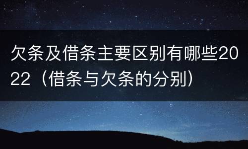 欠条及借条主要区别有哪些2022（借条与欠条的分别）