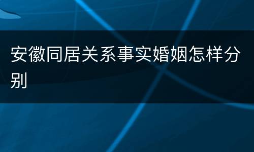 安徽同居关系事实婚姻怎样分别