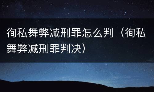 徇私舞弊减刑罪怎么判（徇私舞弊减刑罪判决）