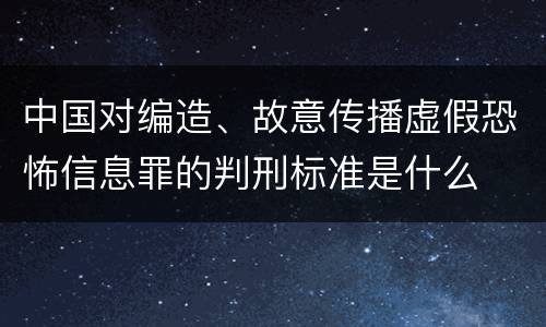 中国对编造、故意传播虚假恐怖信息罪的判刑标准是什么
