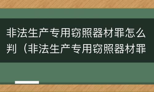 非法生产专用窃照器材罪怎么判（非法生产专用窃照器材罪怎么判定）