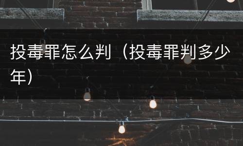 投毒罪怎么判（投毒罪判多少年）