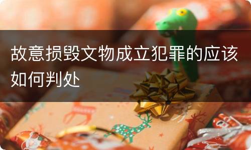 故意损毁文物成立犯罪的应该如何判处