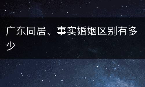 广东同居、事实婚姻区别有多少