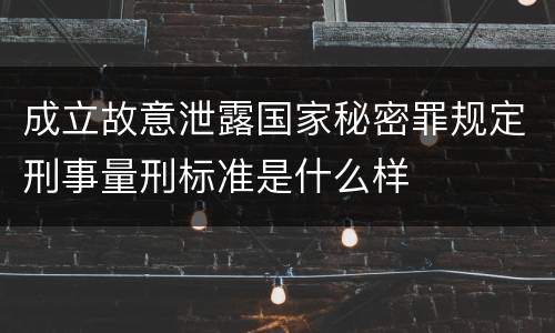 成立故意泄露国家秘密罪规定刑事量刑标准是什么样