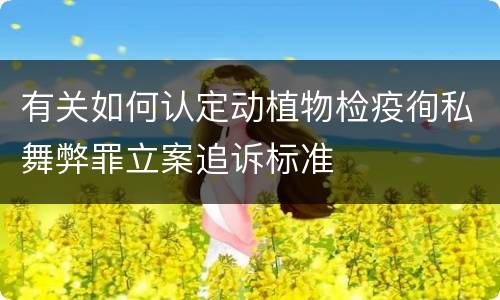 有关如何认定动植物检疫徇私舞弊罪立案追诉标准